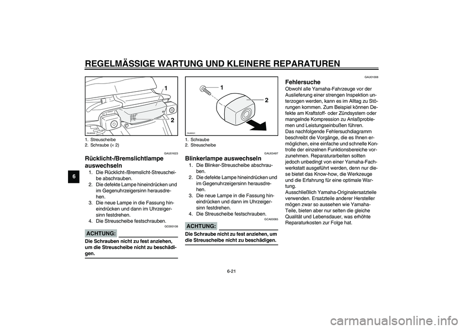 YAMAHA SLIDER 50 2006  Betriebsanleitungen (in German) REGELMÄSSIGE WARTUNG UND KLEINERE REPARATUREN
6-21
6
GAU01623
Rücklicht-/Bremslichtlampe 
auswechseln 1. Die Rücklicht-/Bremslicht-Streuschei-
be abschrauben.
2. Die defekte Lampe hineindrücken un