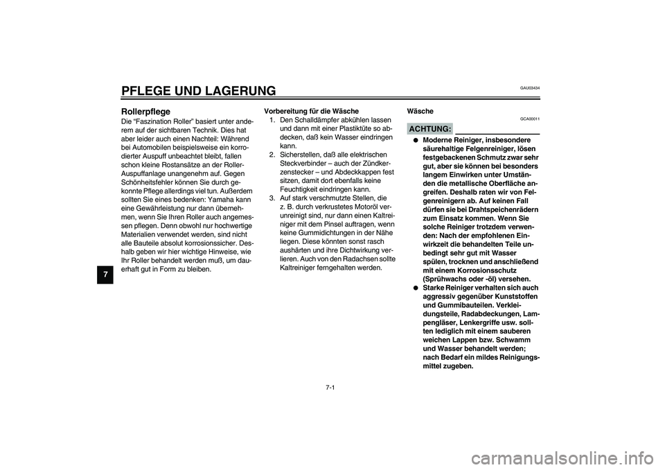 YAMAHA SLIDER 50 2006  Betriebsanleitungen (in German) 7-1
7
GAU03434
7-PFLEGE UND LAGERUNGRollerpflege Die “Faszination Roller” basiert unter ande-
rem auf der sichtbaren Technik. Dies hat 
aber leider auch einen Nachteil: Während 
bei Automobilen b