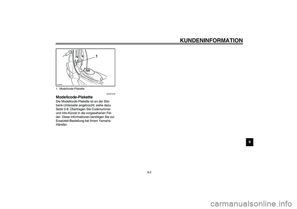 YAMAHA SLIDER 50 2007  Betriebsanleitungen (in German) KUNDENINFORMATION
9-2
9
GAU01278
Modellcode-Plakette Die Modellcode-Plakette ist an der Sitz-
bank-Unterseite angebracht; siehe dazu 
Seite 3-8. Übertragen Sie Codenummer 
und Info-Kürzel in die vor