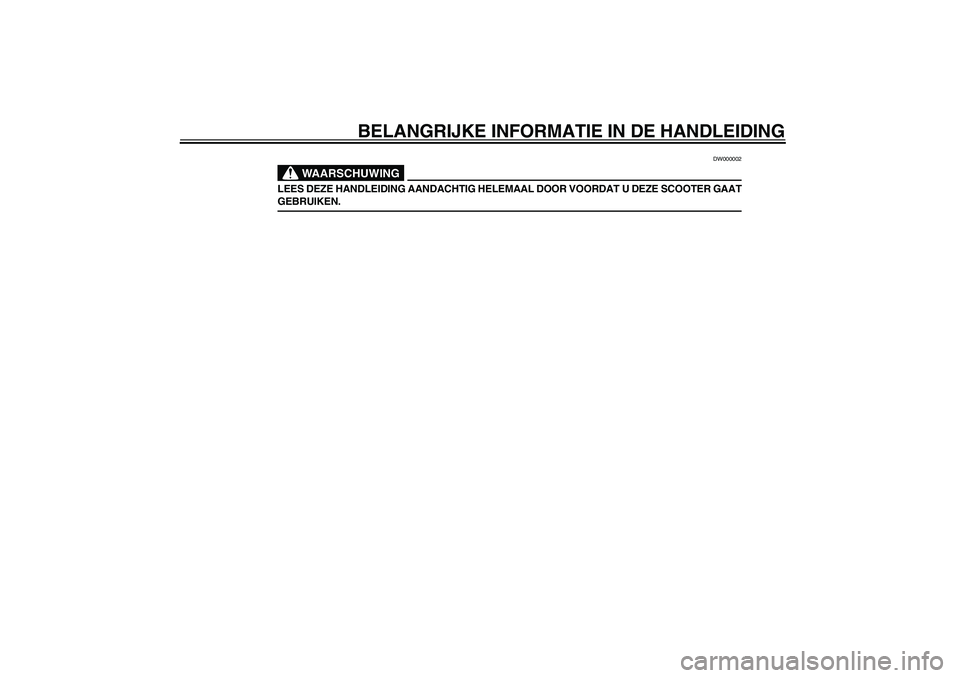 YAMAHA SLIDER 50 2004  Instructieboekje (in Dutch) BELANGRIJKE INFORMATIE IN DE HANDLEIDING
DW000002
WAARSCHUWING
_ LEES DEZE HANDLEIDING AANDACHTIG HELEMAAL DOOR VOORDAT U DEZE SCOOTER GAAT
GEBRUIKEN. _  