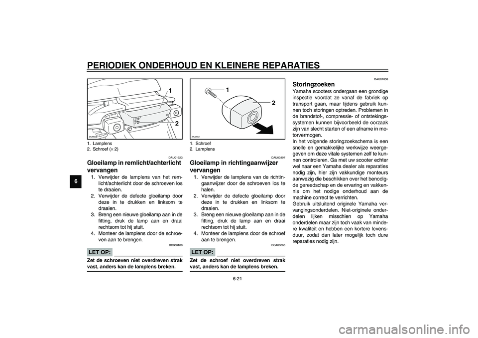 YAMAHA SLIDER 50 2005  Instructieboekje (in Dutch) PERIODIEK ONDERHOUD EN KLEINERE REPARATIES
6-21
6
DAU01623
Gloeilamp in remlicht/achterlicht 
vervangen 1. Verwijder de lamplens van het rem-
licht/achterlicht door de schroeven los
te draaien.
2. Ver