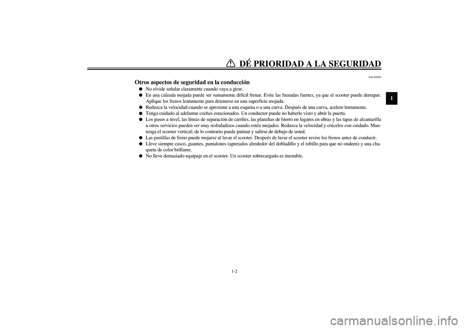 YAMAHA SLIDER 50 2005  Manuale de Empleo (in Spanish) DÉ PRIORIDAD A LA SEGURIDAD
1
2
3
4
56
7
8
9
1-2
SAU03099
Otros aspectos de seguridad en la conducción 
No olvide señalar claramente cuando vaya a girar.

En una calzada mojada puede ser sumament