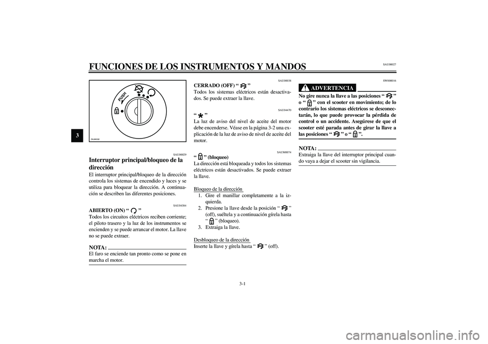 YAMAHA SLIDER 50 2005  Manuale de Empleo (in Spanish) 3-1
3
SAU00027
3-FUNCIONES DE LOS INSTRUMENTOS Y MANDOS
SAU00029
Interruptor principal/bloqueo de la 
dirección El interruptor principal/bloqueo de la dirección
controla los sistemas de encendido y 