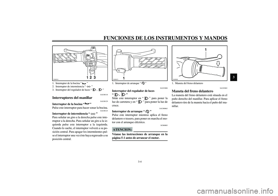 YAMAHA SLIDER 50 2005 Manuale de Empleo (in Spanish) FUNCIONES DE LOS INSTRUMENTOS Y MANDOS
3-4
3
SAU00118
Interruptores del manillar
SAU00129
Interruptor de la bocina “”
Pulse este interruptor para hacer sonar la bocina.
SAU00125
Interruptor de i YAMAHA SLIDER 50 2005 Manuale de Empleo (in Spanish) FUNCIONES DE LOS INSTRUMENTOS Y MANDOS
3-4
3
SAU00118
Interruptores del manillar
SAU00129
Interruptor de la bocina “”
Pulse este interruptor para hacer sonar la bocina.
SAU00125
Interruptor de i
