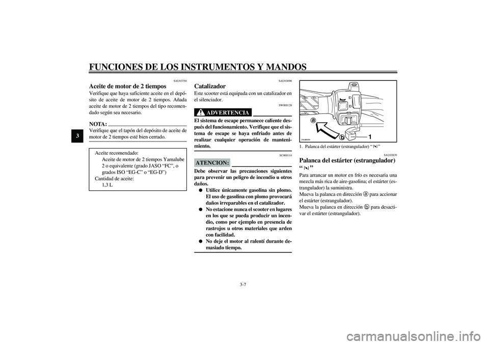 YAMAHA SLIDER 50 2005 Manuale de Empleo (in Spanish) FUNCIONES DE LOS INSTRUMENTOS Y MANDOS
3-7
3
SAU03750
Aceite de motor de 2 tiempos Verifique que haya suficiente aceite en el depó-
sito de aceite de motor de 2 tiempos. Añada
aceite de motor de 2 t YAMAHA SLIDER 50 2005 Manuale de Empleo (in Spanish) FUNCIONES DE LOS INSTRUMENTOS Y MANDOS
3-7
3
SAU03750
Aceite de motor de 2 tiempos Verifique que haya suficiente aceite en el depó-
sito de aceite de motor de 2 tiempos. Añada
aceite de motor de 2 t