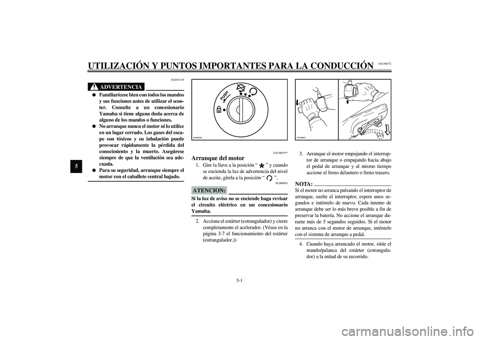 YAMAHA SLIDER 50 2005  Manuale de Empleo (in Spanish) 5-1
5
SAU00372
5-UTILIZACIÓN Y PUNTOS IMPORTANTES PARA LA CONDUCCIÓN
SAU01118
ADVERTENCIA
_ 
Familiarícese bien con todos los mandos
y sus funciones antes de utilizar el scoo-
ter. Consulte a un c
