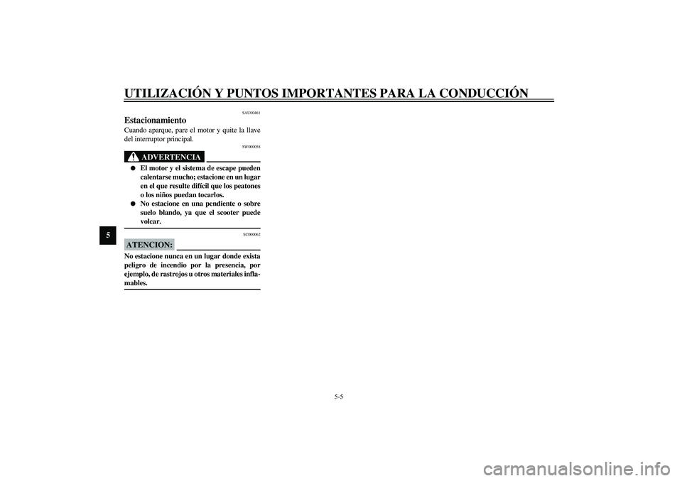 YAMAHA SLIDER 50 2005  Manuale de Empleo (in Spanish) UTILIZACIÓN Y PUNTOS IMPORTANTES PARA LA CONDUCCIÓN
5-5
5
SAU00461
Estacionamiento Cuando aparque, pare el motor y quite la llave
del interruptor principal.
SW000058
ADVERTENCIA
_ 
El motor y el si
