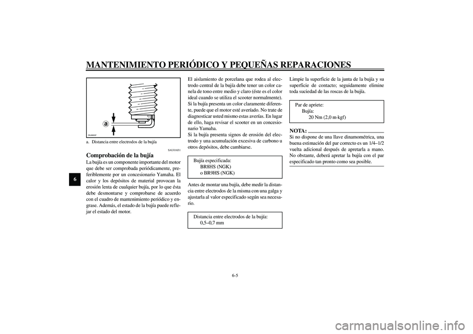 YAMAHA SLIDER 50 2005  Manuale de Empleo (in Spanish) MANTENIMIENTO PERIÓDICO Y PEQUEÑAS REPARACIONES
6-5
6
SAU01651
Comprobación de la bujía La bujía es un componente importante del motor
que debe ser comprobada periódicamente, pre-
feriblemente p