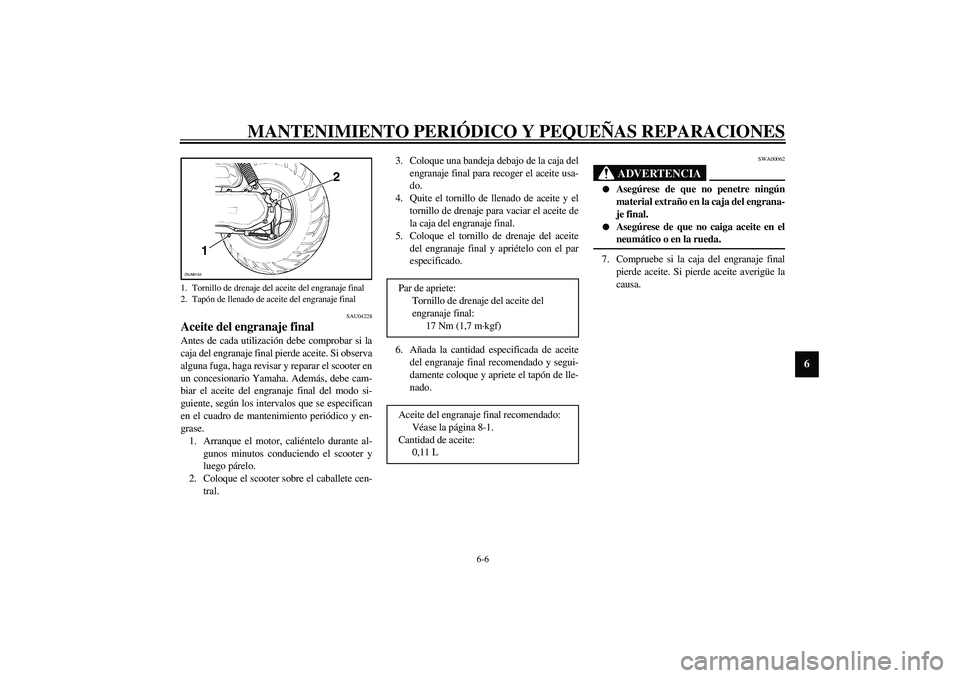 YAMAHA SLIDER 50 2005  Manuale de Empleo (in Spanish) MANTENIMIENTO PERIÓDICO Y PEQUEÑAS REPARACIONES
6-6
6
SAU04228
Aceite del engranaje final Antes de cada utilización debe comprobar si la
caja del engranaje final pierde aceite. Si observa
alguna fu