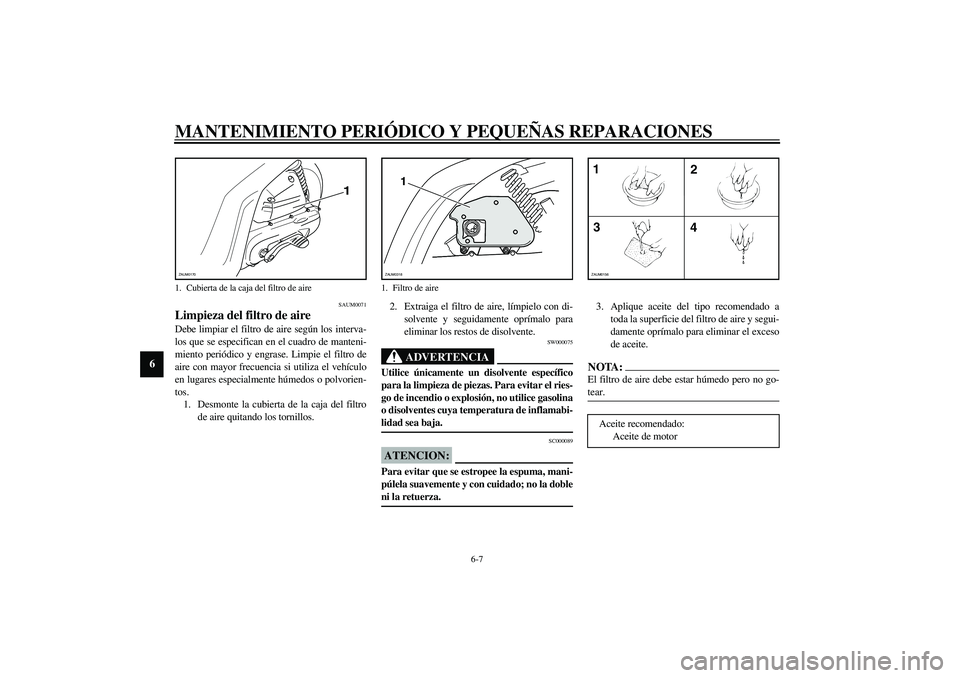 YAMAHA SLIDER 50 2005  Manuale de Empleo (in Spanish) MANTENIMIENTO PERIÓDICO Y PEQUEÑAS REPARACIONES
6-7
6
SAUM0071
Limpieza del filtro de aire Debe limpiar el filtro de aire según los interva-
los que se especifican en el cuadro de manteni-
miento p