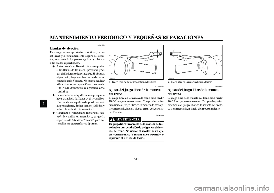 YAMAHA SLIDER 50 2005  Manuale de Empleo (in Spanish) MANTENIMIENTO PERIÓDICO Y PEQUEÑAS REPARACIONES
6-11
6
SAU03773
Llantas de aleación Para asegurar unas prestaciones óptimas, la du-
rabilidad y el funcionamiento seguro del scoo-
ter, tome nota de