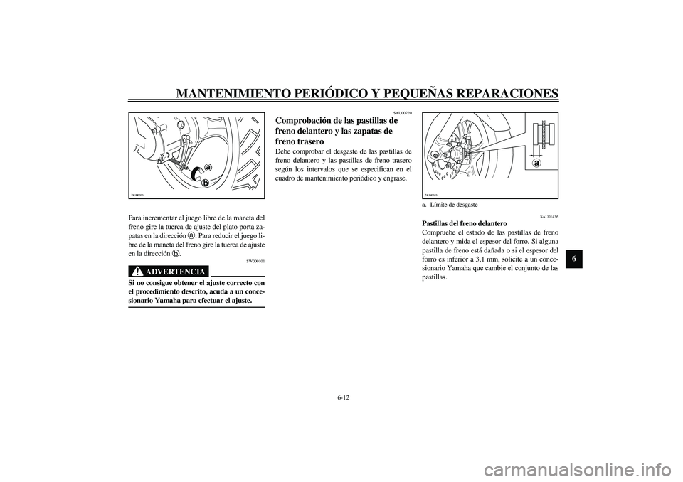 YAMAHA SLIDER 50 2005  Manuale de Empleo (in Spanish) MANTENIMIENTO PERIÓDICO Y PEQUEÑAS REPARACIONES
6-12
6
Para incrementar el juego libre de la maneta del
freno gire la tuerca de ajuste del plato porta za-
patas en la dirección 
a. Para reducir el 