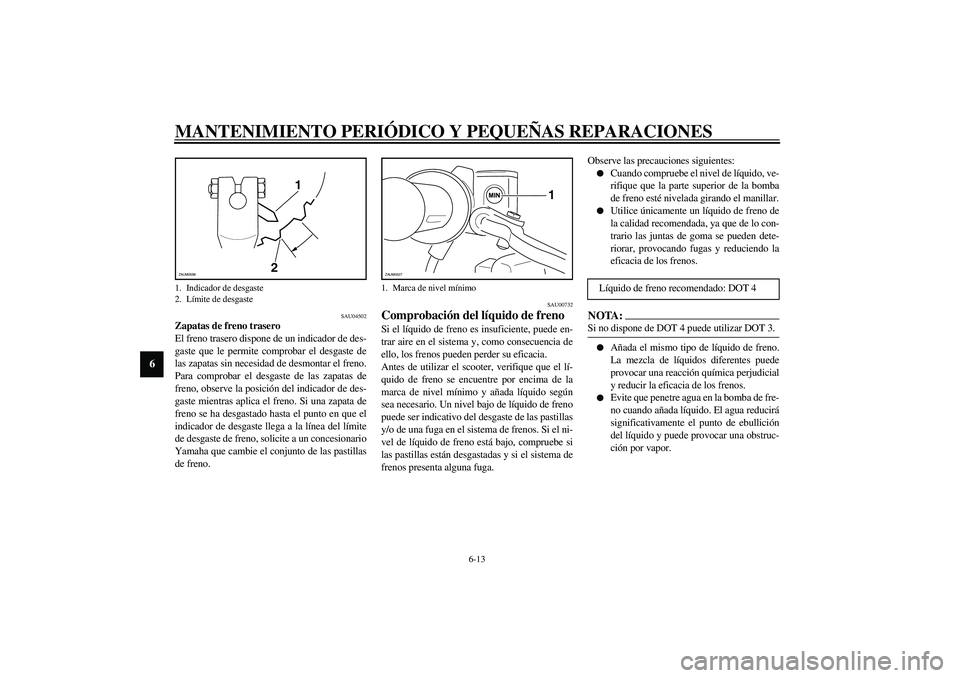 YAMAHA SLIDER 50 2005  Manuale de Empleo (in Spanish) MANTENIMIENTO PERIÓDICO Y PEQUEÑAS REPARACIONES
6-13
6
SAU04502
Zapatas de freno trasero
El freno trasero dispone de un indicador de des-
gaste que le permite comprobar el desgaste de
las zapatas si