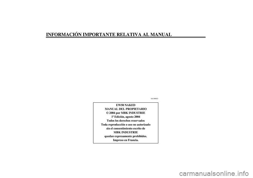 YAMAHA SLIDER 50 2005  Manuale de Empleo (in Spanish) INFORMACIÓN IMPORTANTE RELATIVA AL MANUAL
SAUM0023
EW50 NAKED
MANUAL DEL PROPIETARIO
© 2004 por MBK INDUSTRIE
1ª Edición, agosto 2004
Todos los derechos reservados
Toda reproducción o uso no auto