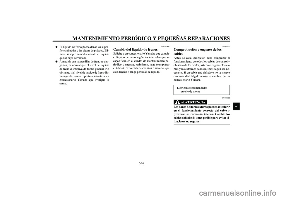 YAMAHA SLIDER 50 2005  Manuale de Empleo (in Spanish) MANTENIMIENTO PERIÓDICO Y PEQUEÑAS REPARACIONES
6-14
6

El líquido de freno puede dañar las super-
ficies pintadas o las piezas de plástico. Eli-
mine siempre inmediatamente el líquido
que se h