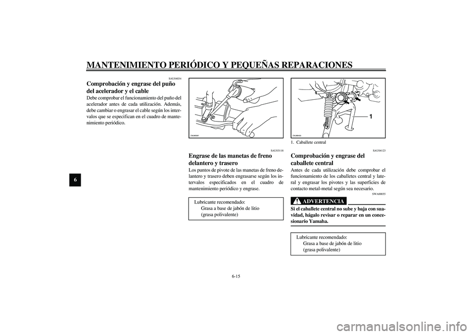YAMAHA SLIDER 50 2005  Manuale de Empleo (in Spanish) MANTENIMIENTO PERIÓDICO Y PEQUEÑAS REPARACIONES
6-15
6
SAU04034
Comprobación y engrase del puño 
del acelerador y el cable Debe comprobar el funcionamiento del puño del
acelerador antes de cada u