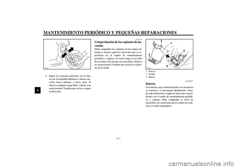 YAMAHA SLIDER 50 2005  Manuale de Empleo (in Spanish) MANTENIMIENTO PERIÓDICO Y PEQUEÑAS REPARACIONES
6-17
6
2. Sujete los extremos inferiores de los bra-
zos de la horquilla delantera e intente mo-
verlos hacia adelante y hacia atrás. Si
observa cual