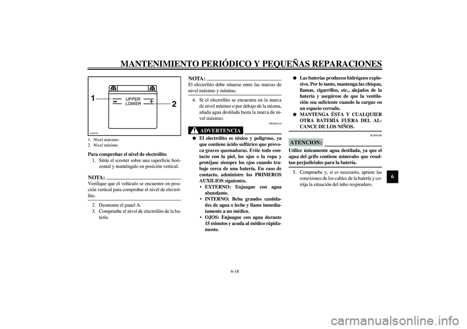 YAMAHA SLIDER 50 2005  Manuale de Empleo (in Spanish) MANTENIMIENTO PERIÓDICO Y PEQUEÑAS REPARACIONES
6-18
6
Para comprobar el nivel de electrólito
1. Sitúe el scooter sobre una superficie hori-
zontal y manténgalo en posición vertical.NOTA:_ Verif