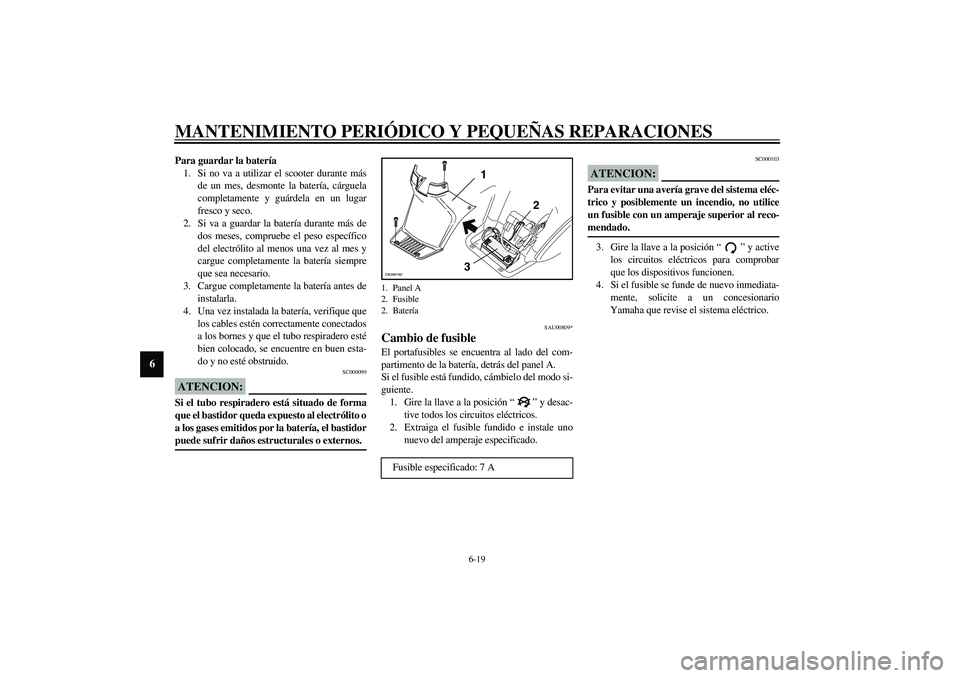 YAMAHA SLIDER 50 2005  Manuale de Empleo (in Spanish) MANTENIMIENTO PERIÓDICO Y PEQUEÑAS REPARACIONES
6-19
6
Para guardar la batería
1. Si no va a utilizar el scooter durante más
de un mes, desmonte la batería, cárguela
completamente y guárdela en