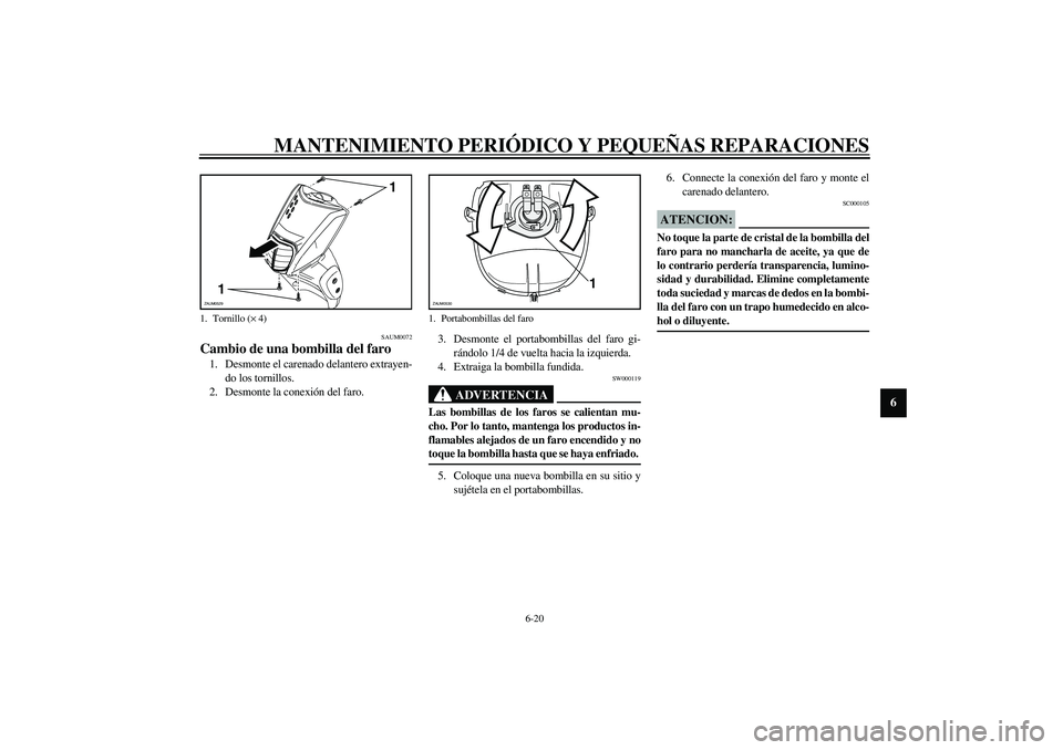 YAMAHA SLIDER 50 2005  Manuale de Empleo (in Spanish) MANTENIMIENTO PERIÓDICO Y PEQUEÑAS REPARACIONES
6-20
6
SAUM0072
Cambio de una bombilla del faro 1. Desmonte el carenado delantero extrayen-
do los tornillos. 
2. Desmonte la conexión del faro. 3. D