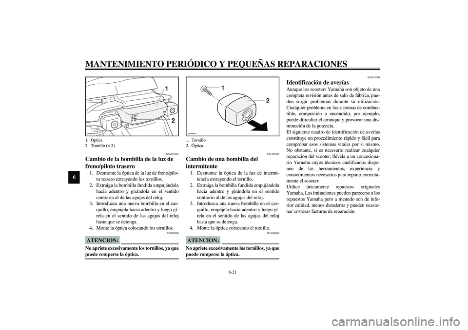 YAMAHA SLIDER 50 2005  Manuale de Empleo (in Spanish) MANTENIMIENTO PERIÓDICO Y PEQUEÑAS REPARACIONES
6-21
6
SAU01623
Cambio de la bombilla de la luz de 
freno/piloto trasero 1. Desmonte la óptica de la luz de freno/pilo-
to trasero extrayendo los tor