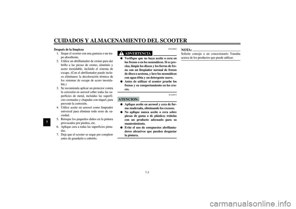 YAMAHA SLIDER 50 2005  Manuale de Empleo (in Spanish) CUIDADOS Y ALMACENAMIENTO DEL SCOOTER
7-3
7
Después de la limpieza
1. Seque el scooter con una gamuza o un tra-
po absorbente.
2. Utilice un abrillantador de cromo para dar
brillo a las piezas de cro