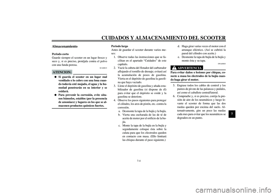 YAMAHA SLIDER 50 2005  Manuale de Empleo (in Spanish) CUIDADOS Y ALMACENAMIENTO DEL SCOOTER
7-4
7
Almacenamiento Periodo corto
Guarde siempre el scooter en un lugar fresco y
seco y, si es preciso, protéjala contra el polvo
con una funda porosa.
SCA00015