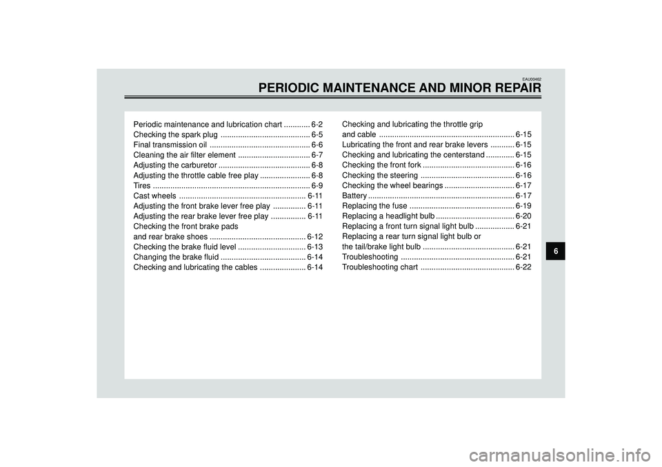 YAMAHA SLIDER 50 2004  Owners Manual EAU00462
PERIODIC MAINTENANCE AND MINOR REPAIR
Periodic maintenance and lubrication chart ............ 6-2
Checking the spark plug ......................................... 6-5
Final transmission oil 