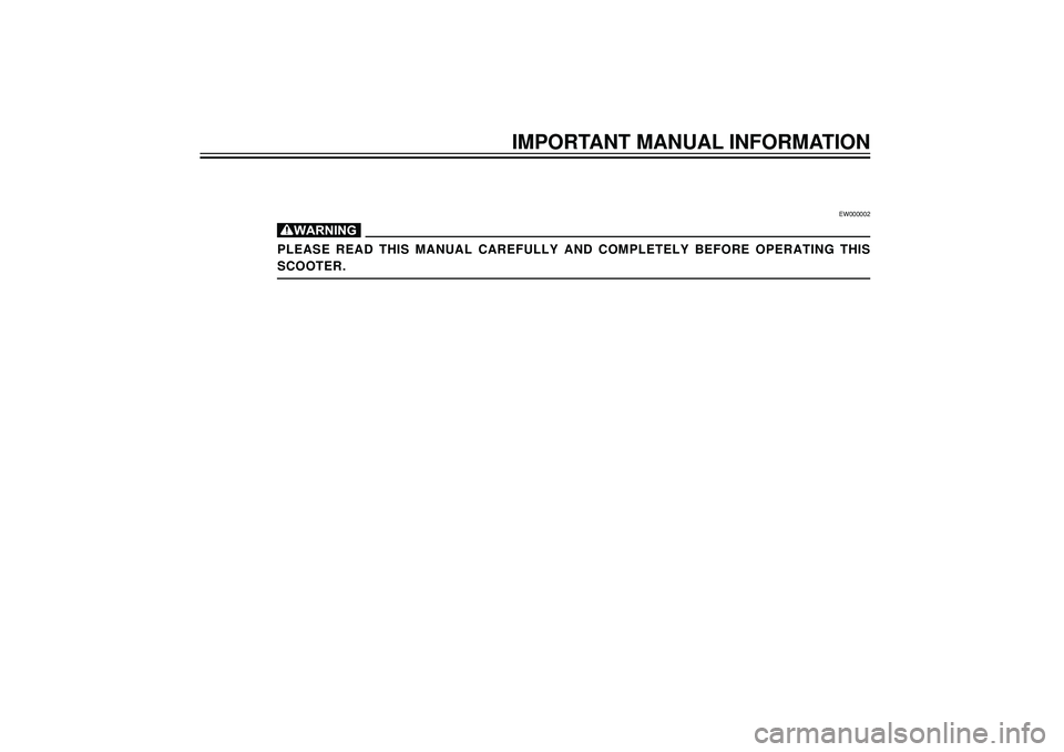 YAMAHA SLIDER 50 2004  Owners Manual EW000002
PLEASE  READ  THIS  MANUAL  CAREFULLY  AND  COMPLETELY  BEFORE  OPERATING  THIS
SCOOTER.
IMPORTANT MANUAL INFORMATION 