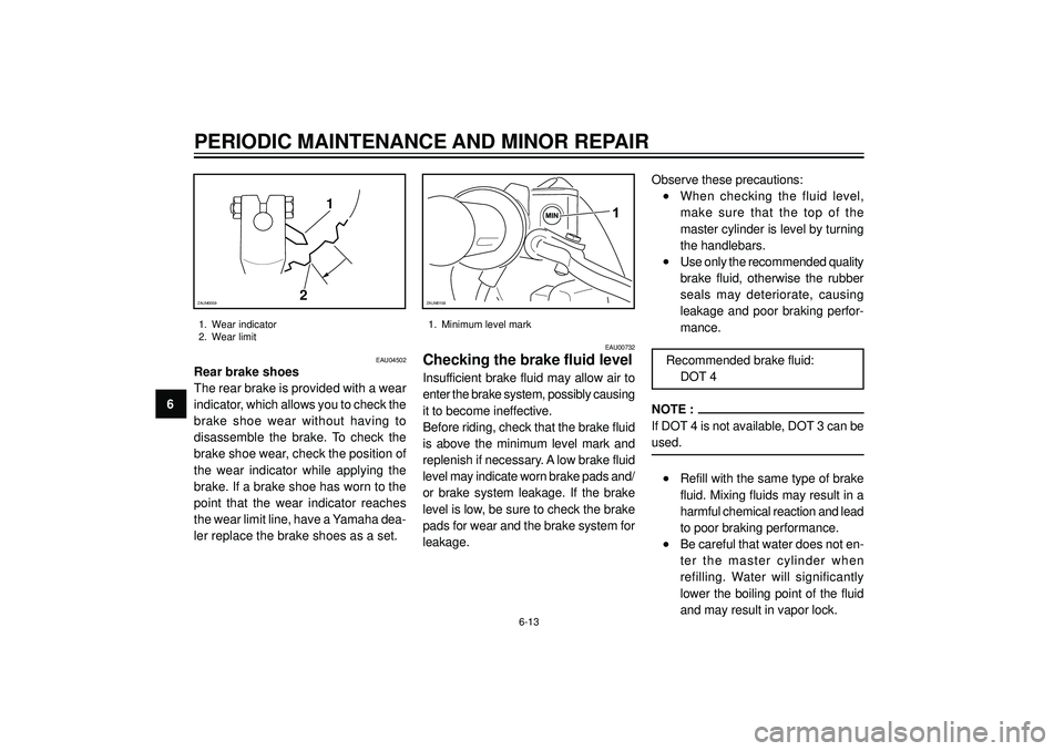 YAMAHA SLIDER 50 2004  Owners Manual PERIODIC MAINTENANCE AND MINOR REPAIR
6
EAU04502
Rear brake shoes
The rear brake is provided with a wear
indicator, which allows you to check the
brake  shoe  wear  without  having  to
disassemble  th