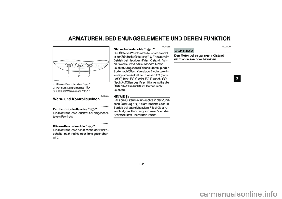 YAMAHA SLIDER 50 2004  Betriebsanleitungen (in German) ARMATUREN, BEDIENUNGSELEMENTE UND DEREN FUNKTION
3-2
3
GAU03034
Warn- und Kontrolleuchten 
GAU00063
Fernlicht-Kontrolleuchte “” 
Die Kontrolleuchte leuchtet bei eingeschal-
tetem Fernlicht. 
GAU00