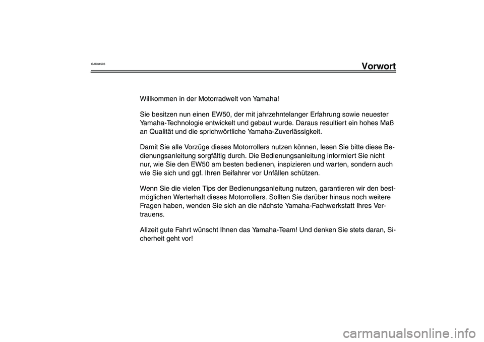 YAMAHA SLIDER 50 2003  Betriebsanleitungen (in German) GAU04576
Vorwort
Willkommen in der Motorradwelt von Yamaha!
Sie besitzen nun einen EW50, der mit jahrzehntelanger Erfahrung sowie neuester 
Yamaha-Technologie entwickelt und gebaut wurde. Daraus resul