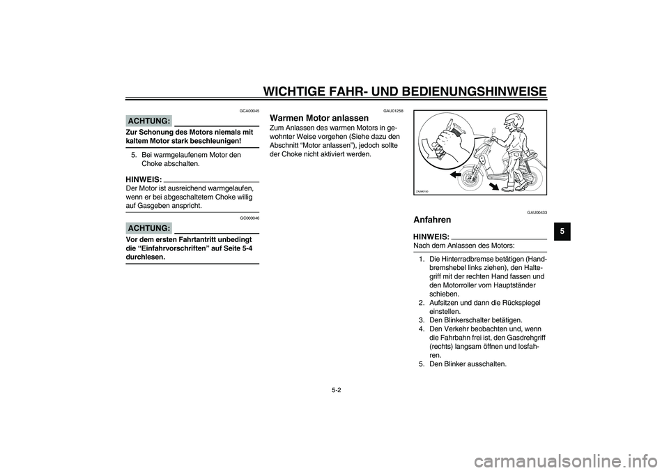 YAMAHA SLIDER 50 2004  Betriebsanleitungen (in German) WICHTIGE FAHR- UND BEDIENUNGSHINWEISE
5-2
5
GCA00045
ACHTUNG:_ Zur Schonung des Motors niemals mit 
kaltem Motor stark beschleunigen! _5. Bei warmgelaufenem Motor den 
Choke abschalten.HINWEIS:_ Der M