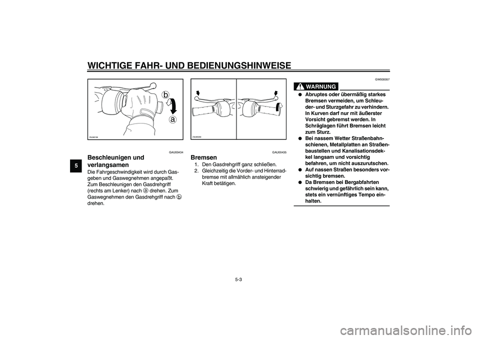 YAMAHA SLIDER 50 2004  Betriebsanleitungen (in German) WICHTIGE FAHR- UND BEDIENUNGSHINWEISE
5-3
5
GAU00434
Beschleunigen und 
verlangsamen Die Fahrgeschwindigkeit wird durch Gas-
geben und Gaswegnehmen angepaßt. 
Zum Beschleunigen den Gasdrehgriff 
(rec