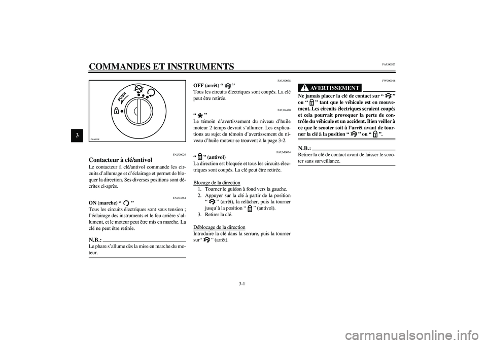 YAMAHA SLIDER 50 2003  Notices Demploi (in French) 3-1
3
FAU00027
3-COMMANDES ET INSTRUMENTS 
FAU00029
Contacteur à clé/antivol Le contacteur à clé/antivol commande les cir-
cuits d’allumage et d’éclairage et permet de blo-
quer la direction.