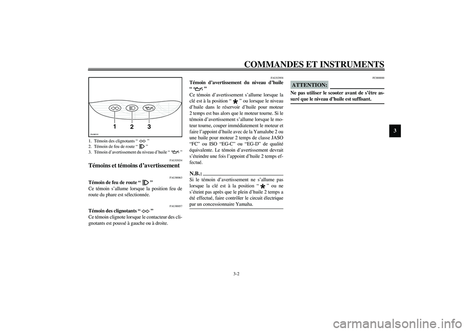 YAMAHA SLIDER 50 2003  Notices Demploi (in French) COMMANDES ET INSTRUMENTS
3-2
3
FAU03034
Témoins et témoins d’avertissement  
FAU00063
Témoin de feu de route “” 
Ce témoin s’allume lorsque la position feu de
route du phare est sélection