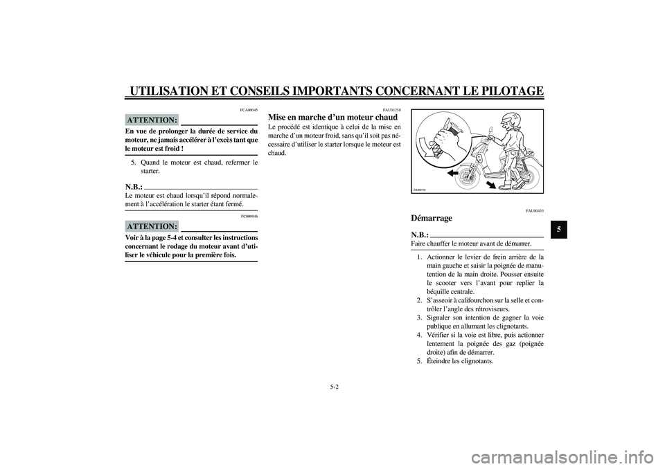 YAMAHA SLIDER 50 2003  Notices Demploi (in French) UTILISATION ET CONSEILS IMPORTANTS CONCERNANT LE PILOTAGE
5-2
5
FCA00045
ATTENTION:_ En vue de prolonger la durée de service du
moteur, ne jamais accélérer à l’excès tant que
le moteur est froi