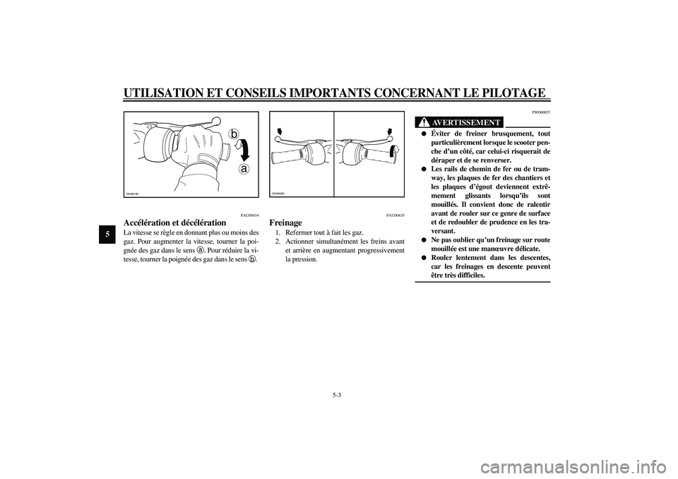 YAMAHA SLIDER 50 2003  Notices Demploi (in French) UTILISATION ET CONSEILS IMPORTANTS CONCERNANT LE PILOTAGE
5-3
5
FAU00434
Accélération et décélération La vitesse se règle en donnant plus ou moins des
gaz. Pour augmenter la vitesse, tourner la 