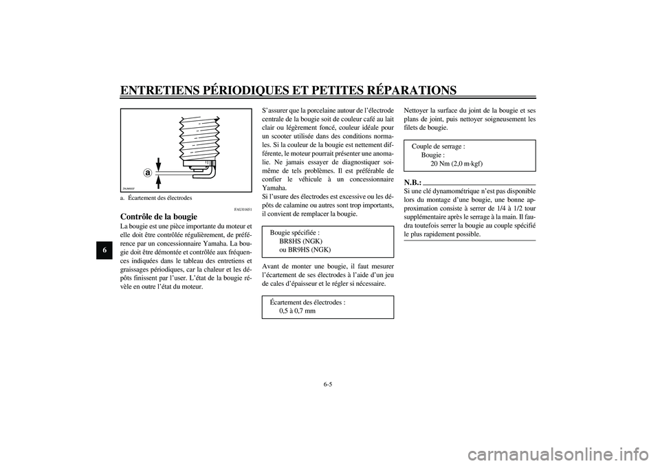 YAMAHA SLIDER 50 2003  Notices Demploi (in French) ENTRETIENS PÉRIODIQUES ET PETITES RÉPARATIONS
6-5
6
FAU01651
Contrôle de la bougie La bougie est une pièce importante du moteur et
elle doit être contrôlée régulièrement, de préfé-
rence pa