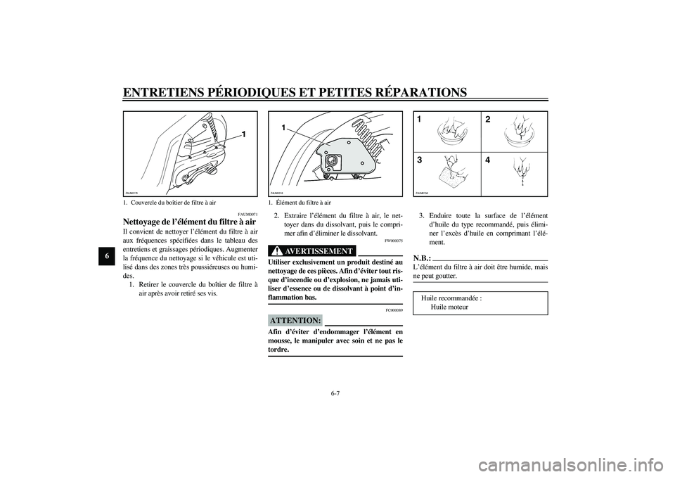 YAMAHA SLIDER 50 2003  Notices Demploi (in French) ENTRETIENS PÉRIODIQUES ET PETITES RÉPARATIONS
6-7
6
FAUM0071
Nettoyage de l’élément du filtre à air Il convient de nettoyer l’élément du filtre à air
aux fréquences spécifiées dans le t