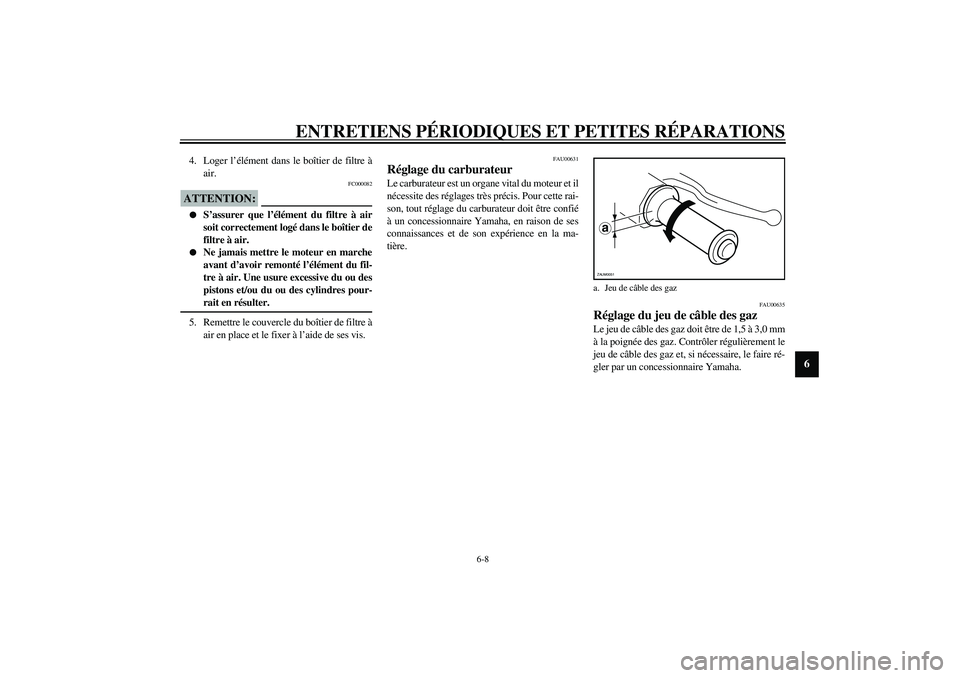 YAMAHA SLIDER 50 2003  Notices Demploi (in French) ENTRETIENS PÉRIODIQUES ET PETITES RÉPARATIONS
6-8
6
4. Loger l’élément dans le boîtier de filtre à
air.
FC000082
ATTENTION:_ 
S’assurer que l’élément du filtre à air
soit correctement 