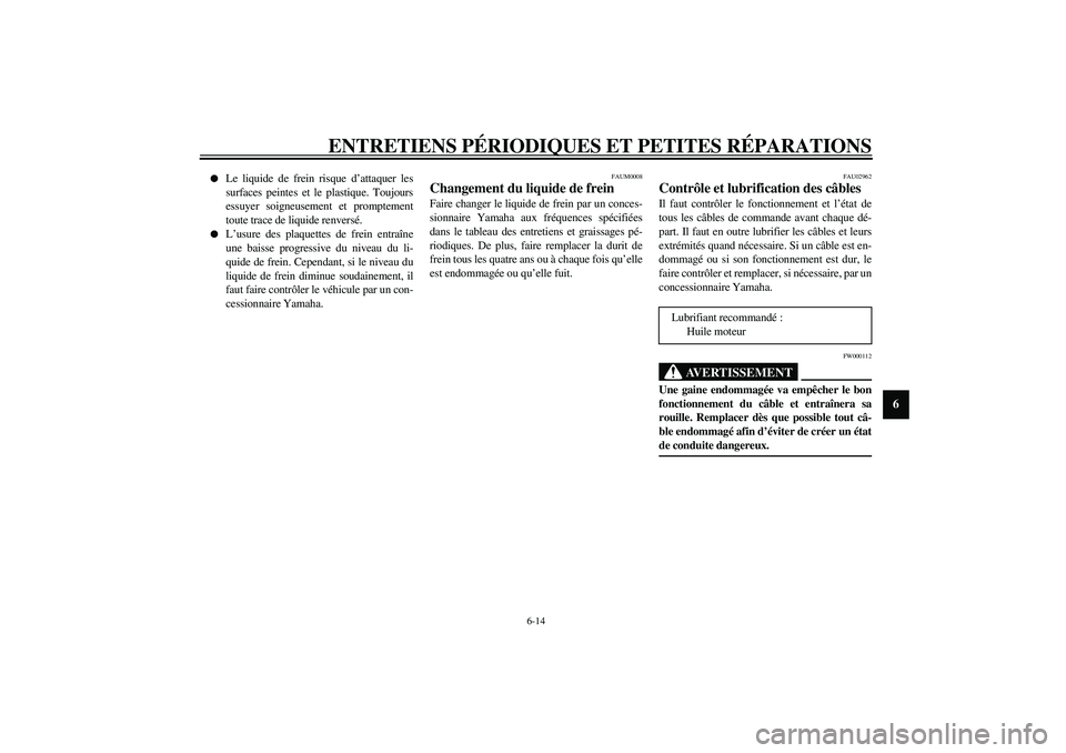 YAMAHA SLIDER 50 2003  Notices Demploi (in French) ENTRETIENS PÉRIODIQUES ET PETITES RÉPARATIONS
6-14
6

Le liquide de frein risque d’attaquer les
surfaces peintes et le plastique. Toujours
essuyer soigneusement et promptement
toute trace de liqu