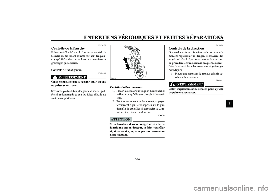 YAMAHA SLIDER 50 2003  Notices Demploi (in French) ENTRETIENS PÉRIODIQUES ET PETITES RÉPARATIONS
6-16
6
FAU02939
Contrôle de la fourche Il faut contrôler l’état et le fonctionnement de la
fourche en procédant comme suit aux fréquen-
ces spéc