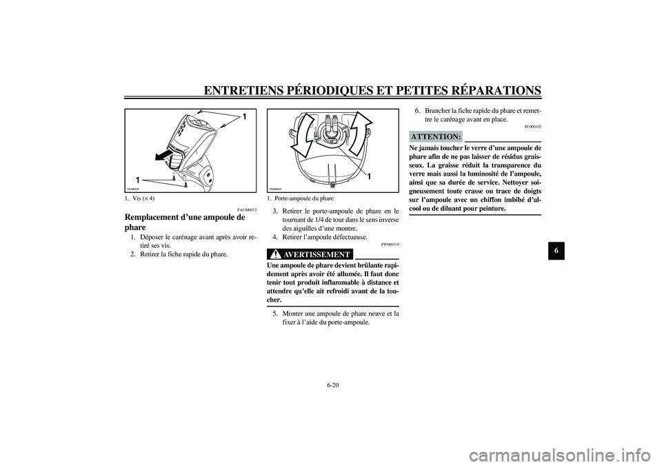 YAMAHA SLIDER 50 2003  Notices Demploi (in French) ENTRETIENS PÉRIODIQUES ET PETITES RÉPARATIONS
6-20
6
FAUM0072
Remplacement d’une ampoule de 
phare1. Déposer le carénage avant après avoir re-
tiré ses vis.
2. Retirer la fiche rapide du phare