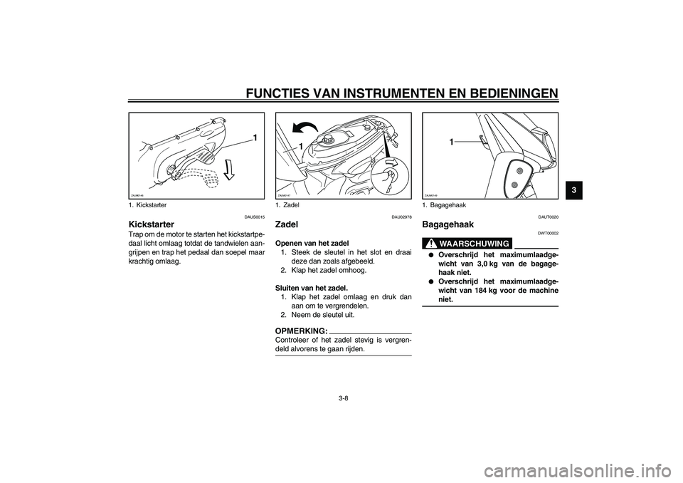 YAMAHA SLIDER 50 2003  Instructieboekje (in Dutch) FUNCTIES VAN INSTRUMENTEN EN BEDIENINGEN
3-8
3
DAUS0015
Kickstarter Trap om de motor te starten het kickstartpe-
daal licht omlaag totdat de tandwielen aan-
grijpen en trap het pedaal dan soepel maar
