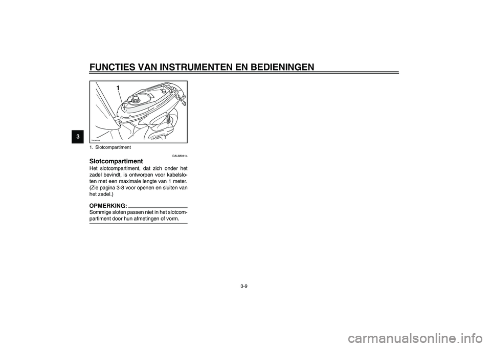 YAMAHA SLIDER 50 2003  Instructieboekje (in Dutch) FUNCTIES VAN INSTRUMENTEN EN BEDIENINGEN
3-9
3
DAUM0114
Slotcompartiment Het slotcompartiment, dat zich onder het
zadel bevindt, is ontworpen voor kabelslo-
ten met een maximale lengte van 1 meter.
(Z