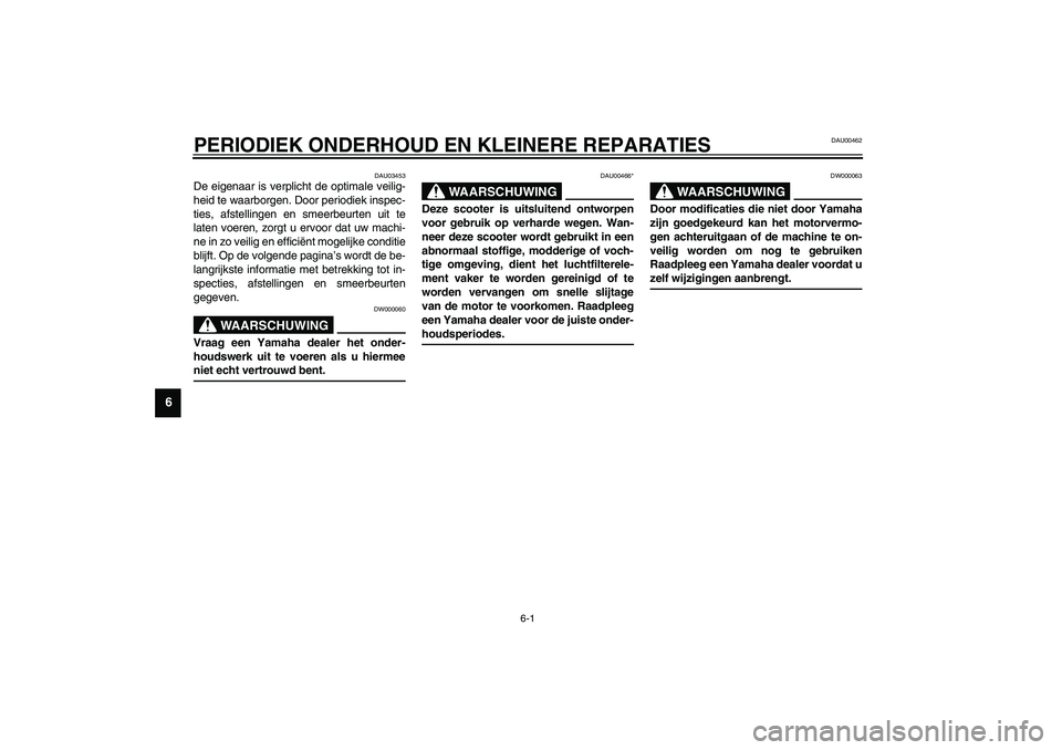 YAMAHA SLIDER 50 2003  Instructieboekje (in Dutch) 6-1
6
DAU00462
6-PERIODIEK ONDERHOUD EN KLEINERE REPARATIES 
DAU03453
De eigenaar is verplicht de optimale veilig-
heid te waarborgen. Door periodiek inspec-
ties, afstellingen en smeerbeurten uit te
