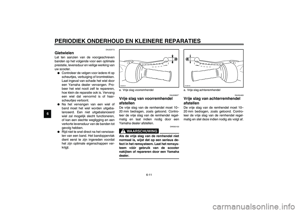 YAMAHA SLIDER 50 2003  Instructieboekje (in Dutch) PERIODIEK ONDERHOUD EN KLEINERE REPARATIES
6-11
6
DAU03773
Gietwielen Let ten aanzien van de voorgeschreven
banden op het volgende voor een optimale
prestatie, levensduur en veilige werking van
uw sco