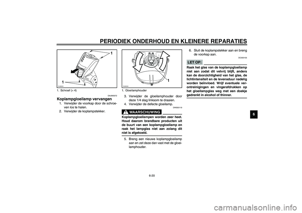 YAMAHA SLIDER 50 2003  Instructieboekje (in Dutch) PERIODIEK ONDERHOUD EN KLEINERE REPARATIES
6-20
6
DAUM0072
Koplampgloeilamp vervangen 1. Verwijder de voorkap door de schroe-
ven los te halen.
2. Verwijder de koplampstekker.3. Verwijder de gloeilamp