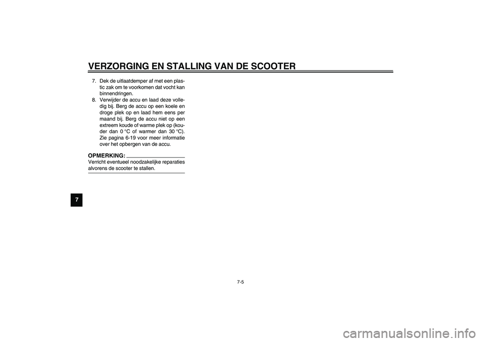YAMAHA SLIDER 50 2003  Instructieboekje (in Dutch) VERZORGING EN STALLING VAN DE SCOOTER
7-5
7
7. Dek de uitlaatdemper af met een plas-
tic zak om te voorkomen dat vocht kan
binnendringen.
8. Verwijder de accu en laad deze volle-
dig bij. Berg de accu